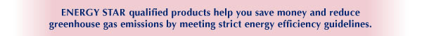 ENERGY STAR qualified products help you save money and reduce greenhouse gas emissions by meeting strict energy efficiency guidelines.